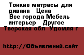 Тонкие матрасы для дивана › Цена ­ 2 295 - Все города Мебель, интерьер » Другое   . Тверская обл.,Удомля г.